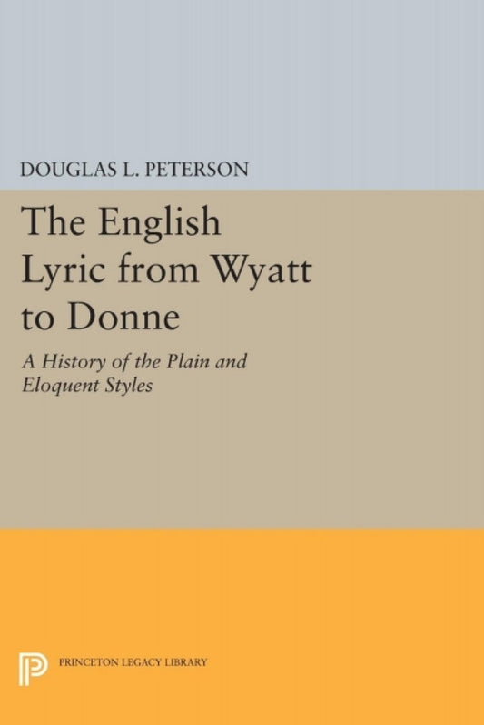 The English Lyric from Wyatt to Donne A History of the Plain and Eloquent Styles