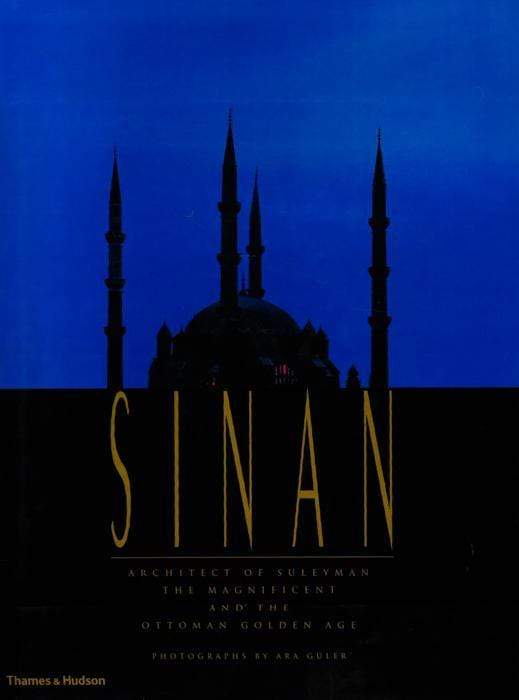 Sinan: Architect Of Suleyman The Magnificent And The Ottoman Golden Age